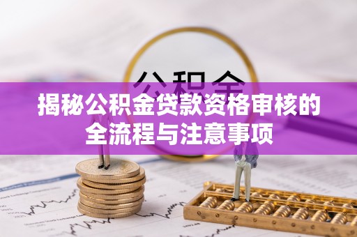 内埔揭秘公积金贷款资格审核的全流程与注意事项