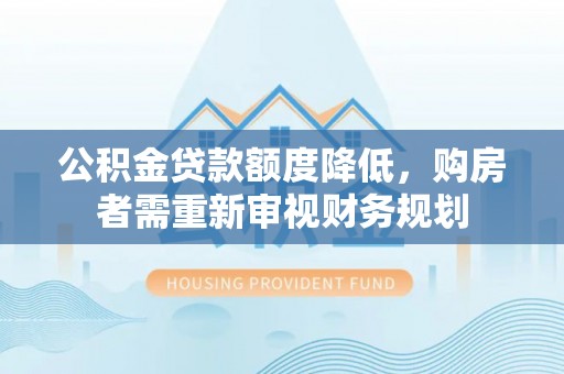 内埔公积金贷款额度降低，购房者需重新审视财务规划