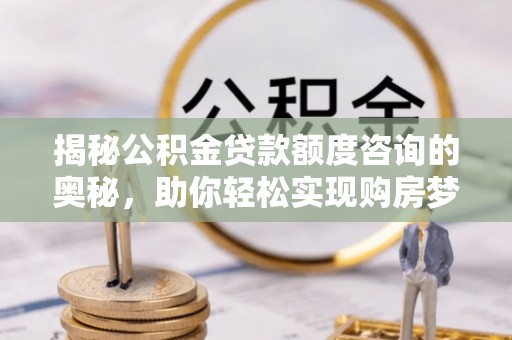 内埔揭秘公积金贷款额度咨询的奥秘，助你轻松实现购房梦想