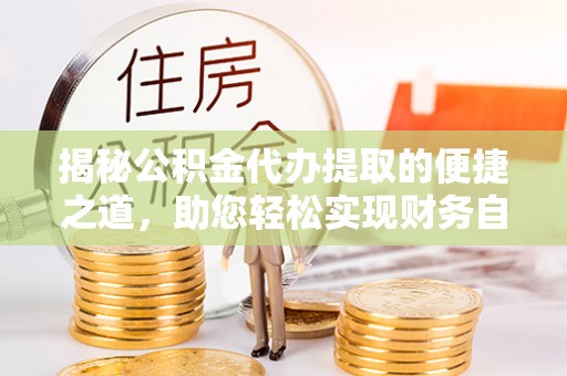 内埔揭秘公积金代办提取的便捷之道，助您轻松实现财务自由