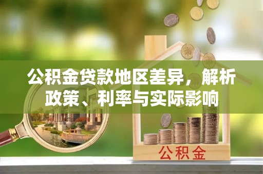 内埔公积金贷款地区差异，解析政策、利率与实际影响
