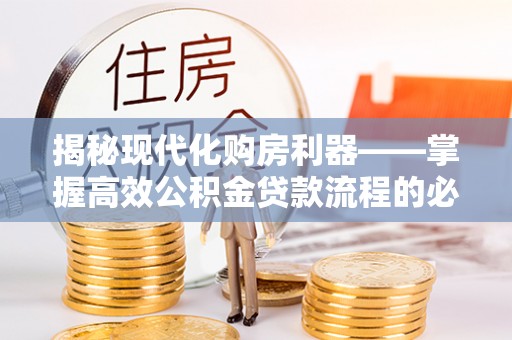 内埔揭秘现代化购房利器——掌握高效公积金贷款流程的必备指南