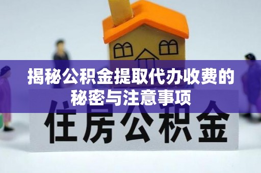 内埔揭秘公积金提取代办收费的秘密与注意事项