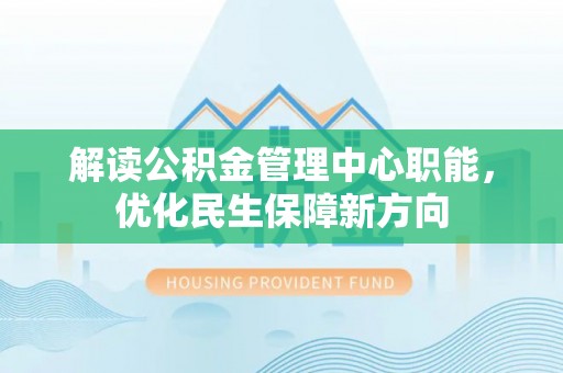 内埔解读公积金管理中心职能，优化民生保障新方向