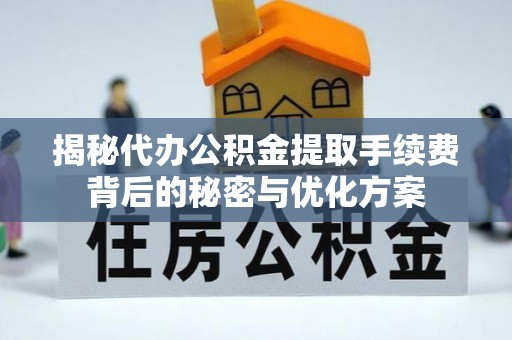 内埔揭秘代办公积金提取手续费背后的秘密与优化方案