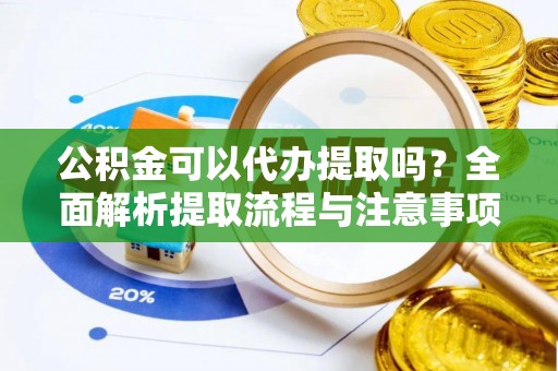 内埔公积金可以代办提取吗？全面解析提取流程与注意事项