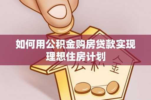 内埔如何用公积金购房贷款实现理想住房计划