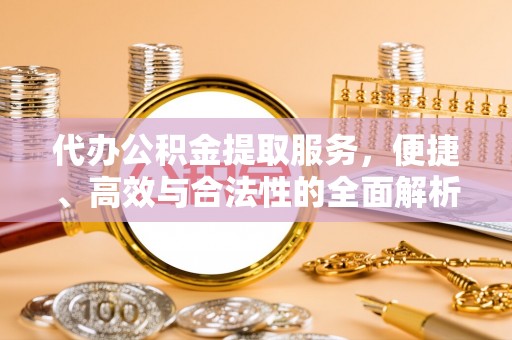 内埔代办公积金提取服务，便捷、高效与合法性的全面解析