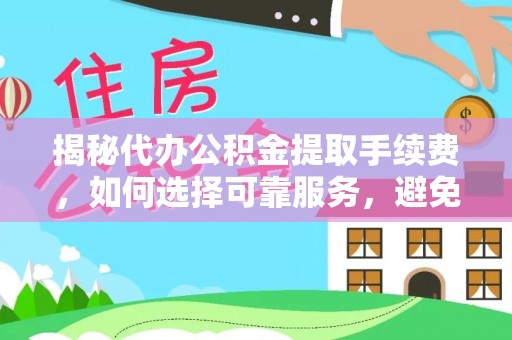 内埔揭秘代办公积金提取手续费，如何选择可靠服务，避免隐形陷阱