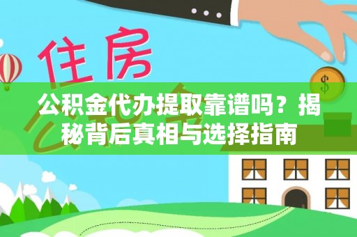 内埔公积金代办提取靠谱吗？揭秘背后真相与选择指南