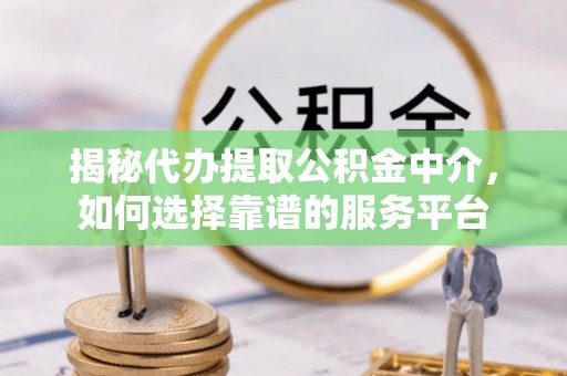 内埔揭秘代办提取公积金中介，如何选择靠谱的服务平台