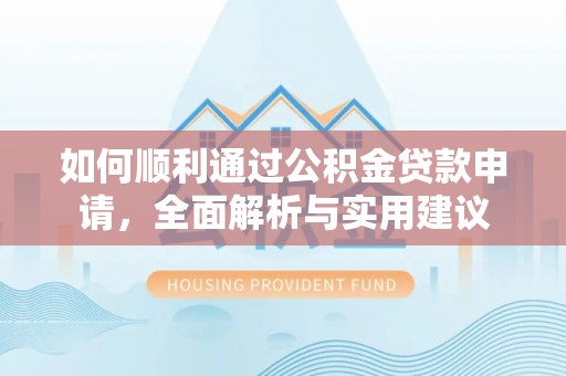 内埔如何顺利通过公积金贷款申请，全面解析与实用建议