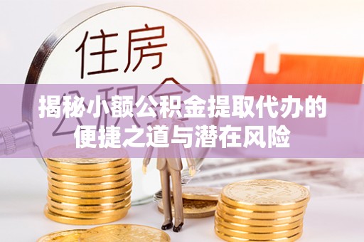内埔揭秘小额公积金提取代办的便捷之道与潜在风险