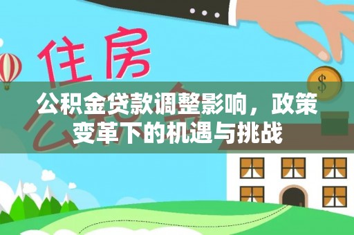内埔公积金贷款调整影响，政策变革下的机遇与挑战