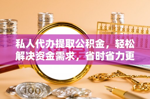 内埔私人代办提取公积金，轻松解决资金需求，省时省力更高效