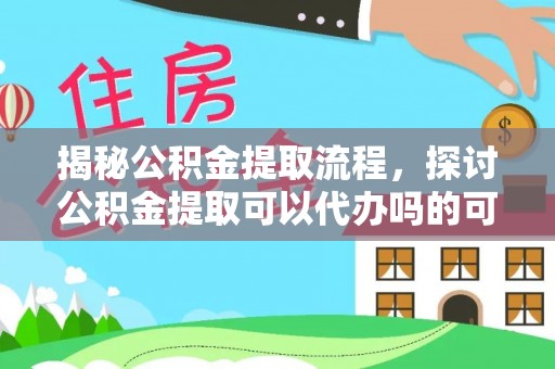 内埔揭秘公积金提取流程，探讨公积金提取可以代办吗的可行性与注意事项
