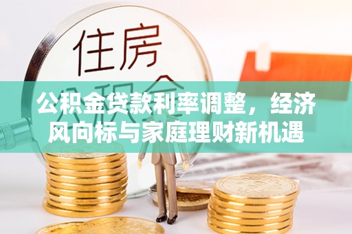 内埔公积金贷款利率调整，经济风向标与家庭理财新机遇