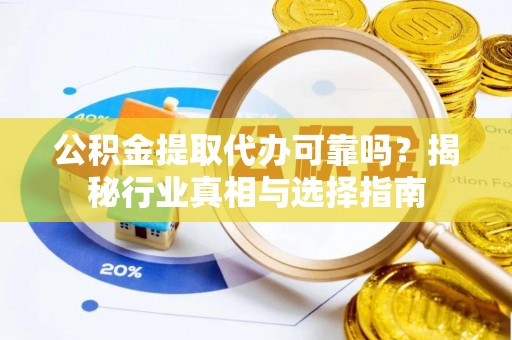 内埔公积金提取代办可靠吗？揭秘行业真相与选择指南