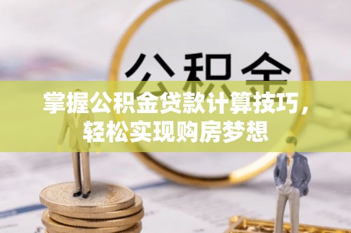 内埔掌握公积金贷款计算技巧，轻松实现购房梦想