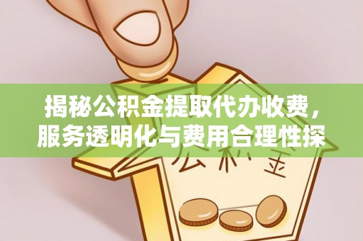 内埔揭秘公积金提取代办收费，服务透明化与费用合理性探讨