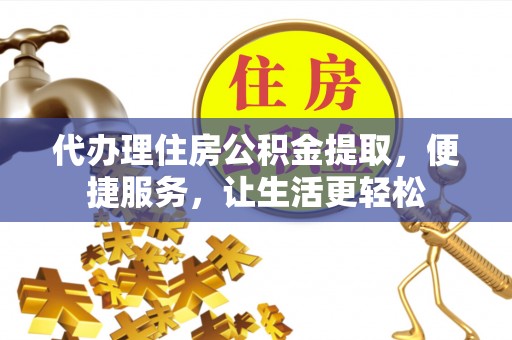 内埔代办理住房公积金提取，便捷服务，让生活更轻松