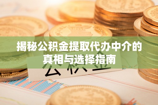 内埔揭秘公积金提取代办中介的真相与选择指南