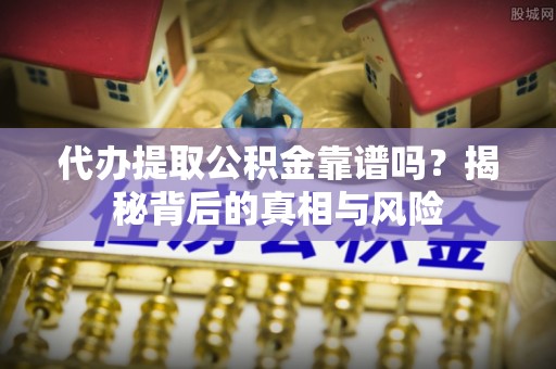 内埔代办提取公积金靠谱吗？揭秘背后的真相与风险
