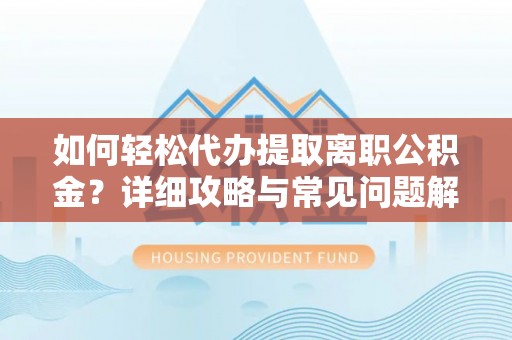 内埔如何轻松代办提取离职公积金？详细攻略与常见问题解析