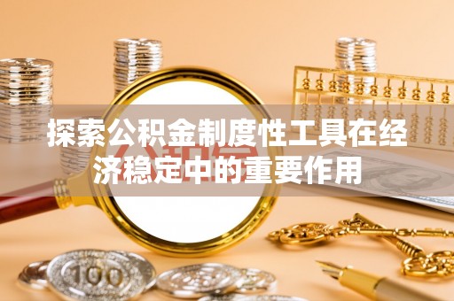 内埔探索公积金制度性工具在经济稳定中的重要作用