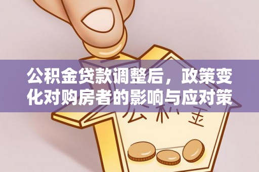 内埔公积金贷款调整后，政策变化对购房者的影响与应对策略