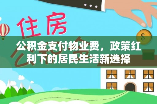 内埔公积金支付物业费，政策红利下的居民生活新选择
