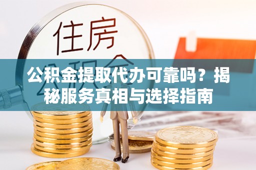 内埔公积金提取代办可靠吗？揭秘服务真相与选择指南