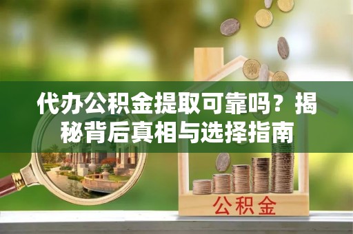 内埔代办公积金提取可靠吗？揭秘背后真相与选择指南