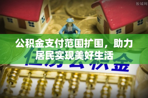 内埔公积金支付范围扩围，助力居民实现美好生活