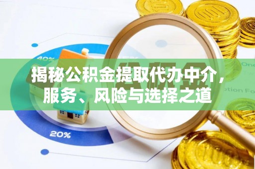 内埔揭秘公积金提取代办中介，服务、风险与选择之道