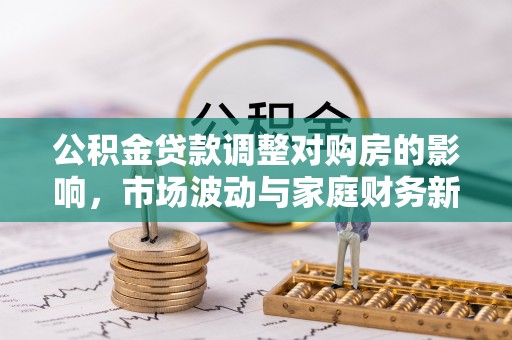 内埔公积金贷款调整对购房的影响，市场波动与家庭财务新趋势