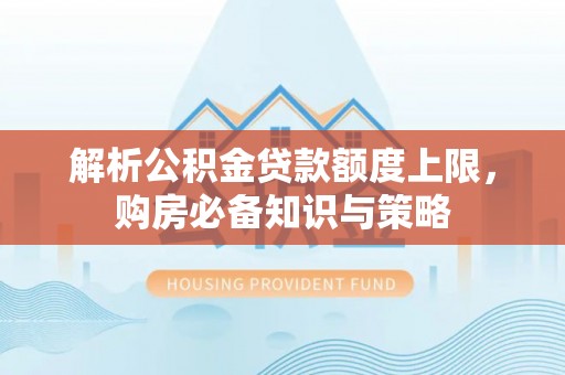内埔解析公积金贷款额度上限，购房必备知识与策略