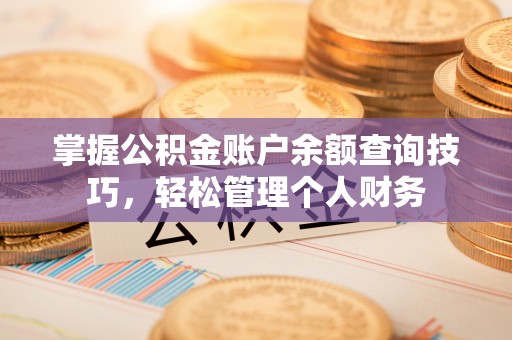 内埔掌握公积金账户余额查询技巧，轻松管理个人财务