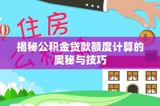 内埔揭秘公积金贷款额度计算的奥秘与技巧