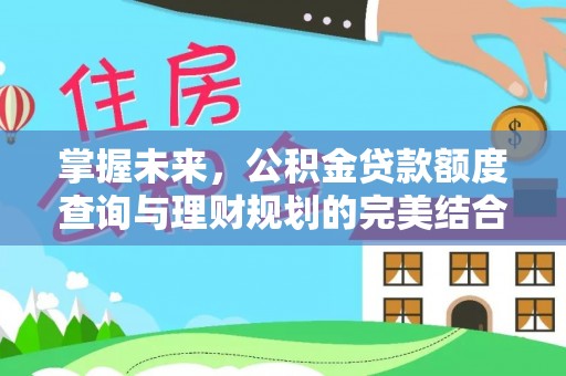 内埔掌握未来，公积金贷款额度查询与理财规划的完美结合