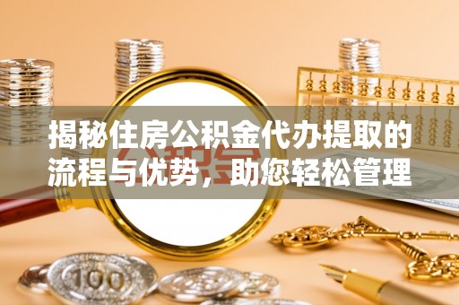 内埔揭秘住房公积金代办提取的流程与优势，助您轻松管理资金