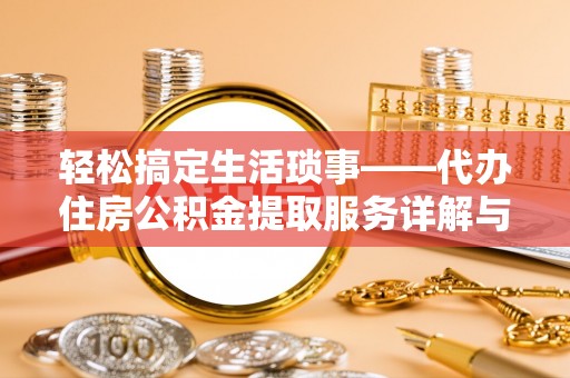 内埔轻松搞定生活琐事——代办住房公积金提取服务详解与实用指南