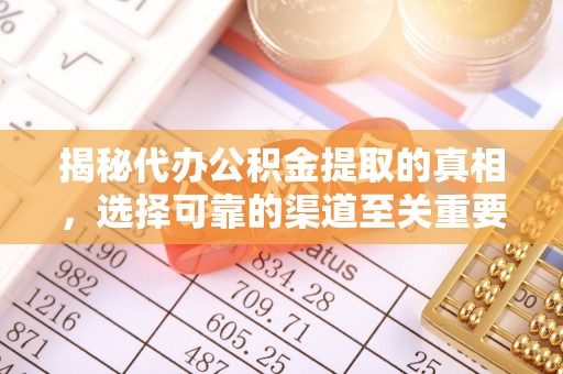 内埔揭秘代办公积金提取的真相，选择可靠的渠道至关重要