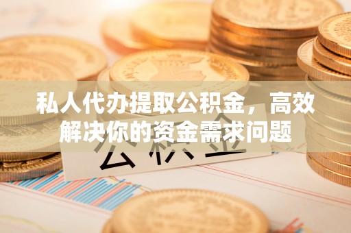 内埔私人代办提取公积金，高效解决你的资金需求问题