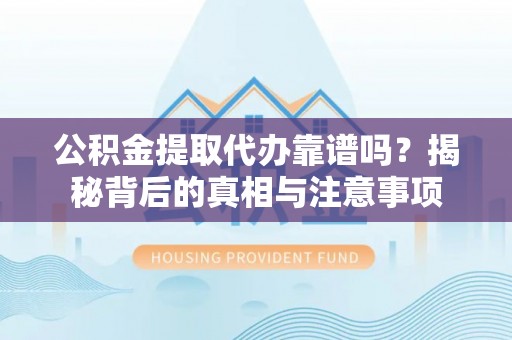 内埔公积金提取代办靠谱吗？揭秘背后的真相与注意事项