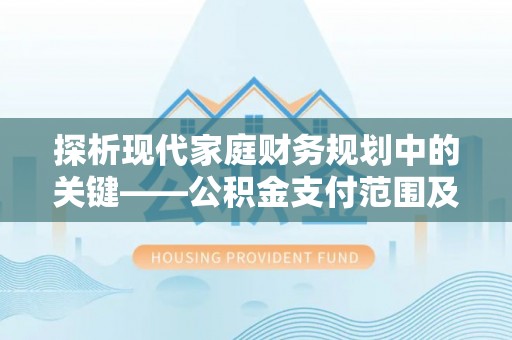 内埔探析现代家庭财务规划中的关键——公积金支付范围及其影响