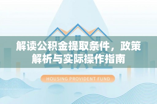 内埔解读公积金提取条件，政策解析与实际操作指南