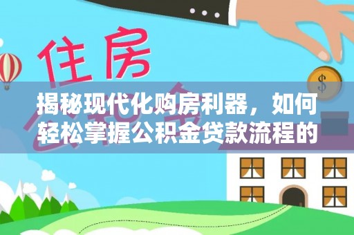 内埔揭秘现代化购房利器，如何轻松掌握公积金贷款流程的每一个细节