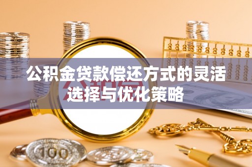 内埔公积金贷款偿还方式的灵活选择与优化策略
