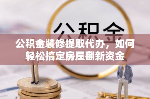 内埔公积金装修提取代办，如何轻松搞定房屋翻新资金